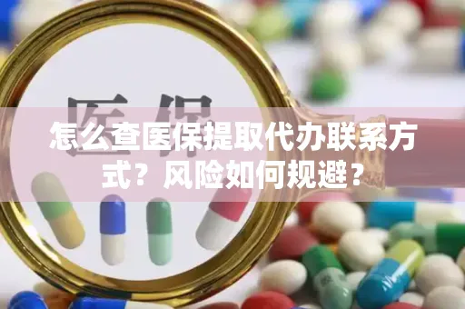 怎么查医保提取代办联系方式？风险如何规避？